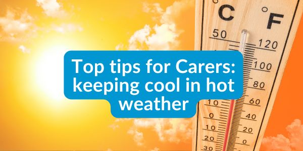 Top tips for Carers: keeping cool in hot weather